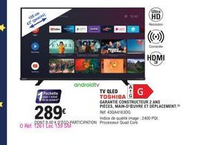 106 cm 47 (poes)  O  androidtv  289€  ORM PARTICIPATION Processeur Quad Core  TV QLED TOSHIBA  G  GARANTIE CONSTRUCTEUR 2 ANS  PIECES, MAIN-D'OEUVRE ET DÉPLACEMENT.  Ukra  HD  on  HDMI  Ref 4304416300