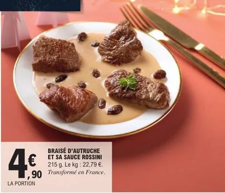 4€  la portion  braisé d'autruche et sa sauce rossini 215 g. le kg: 22,79 €. en france.  ,90 transformé e 