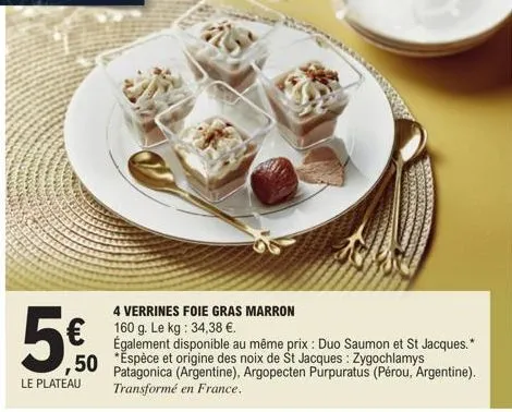 4 verrines foie gras marron 160 g. le kg: 34,38 €.  également disponible au même prix : duo saumon et st jacques.* espèce et origine des noix de st jacques : zygochlamys patagonica (argentine), argope