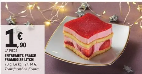 1€  ,90  la pièce entremets fraise framboise litchi 70 g. le kg: 27,14 €. transformé en france. 