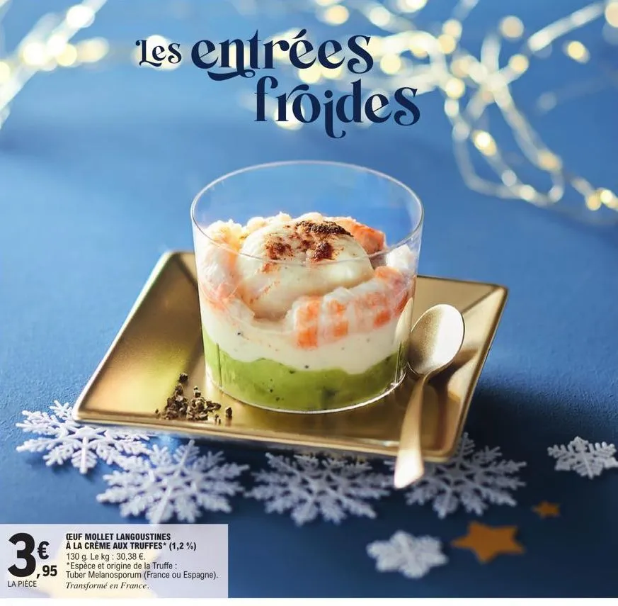 3€  la pièce  les entrées froides  15  (euf mollet langoustines à la crème aux truffes* (1,2 %) 130 g. le kg: 30,38 €.  ,95 espèce et origine de la truffe :  tuber melanosporum (france ou espagne). tr