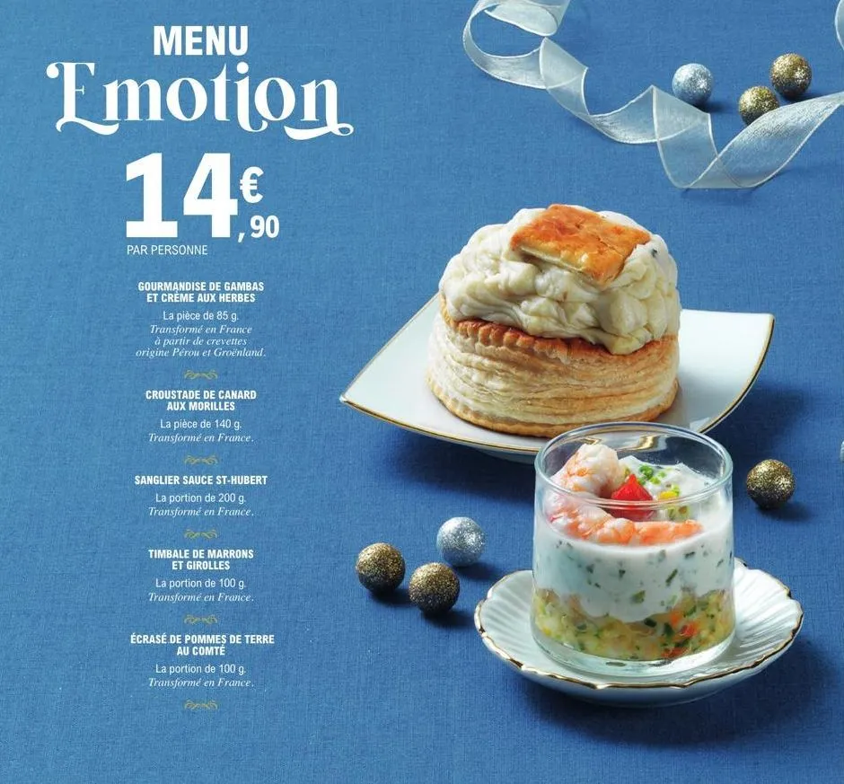 menu  emotion  14€  1,90  par personne  gourmandise de gambas et crème aux herbes  la pièce de 85 g. transformé en france à partir de crevettes origine pérou et groënland.  croustade de canard aux mor