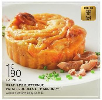 1€  190  LA PIÈCE  GRATIN DE BUTTERNUT, PATATES DOUCES ET MARRONS(2)  La pièce de 90 g. Le kg: 21,11 €  12/15 mm  180°C 