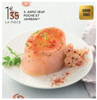 135  LA PIÈCE  3. ASPIC CEUF POCHÉ ET JAMBON(2)  SERVIR FRAIS 