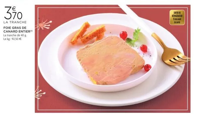 3%  la tranche  foie gras de canard entier la tranche de 40 g le kg: 92,50 €.  sortir du refrigerateur 15mn avant de servir 