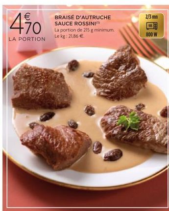 (11)  €  4%0  BRAISÉ D'AUTRUCHE SAUCE ROSSINI  La portion de 215 g minimum.  LA PORTION Le kg: 21,86 €  2/3 mm  585  800 W 