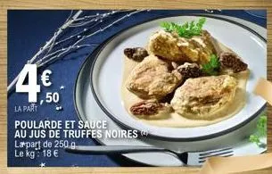 ,50 la part  poularde et sauce au jus de truffes noires la part de 250 g le kg: 18 € 