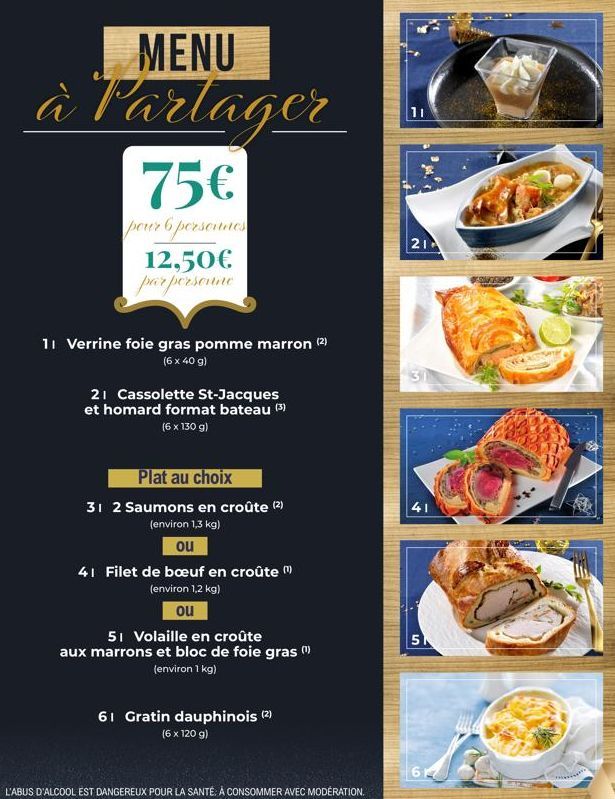 MENU  à Partager 75€  pour 6 personnes 12,50€  par personne  11 Verrine foie gras pomme marron (2) (6 x 40 g)  21 Cassolette St-Jacques et homard format bateau (3) (6 x 130 g)  Plat au choix  31 2 Sau