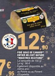 Fore  ANCE  Foie gras de canard enericult  12€  FOIE GRAS DE CANARD ENTIER MI-CUIT NATURE "MAISTRES OCCITANS" La barquette de 150 g) 86  Egalement disponible au  0  même prix  3M  au Poivre ou au Pime
