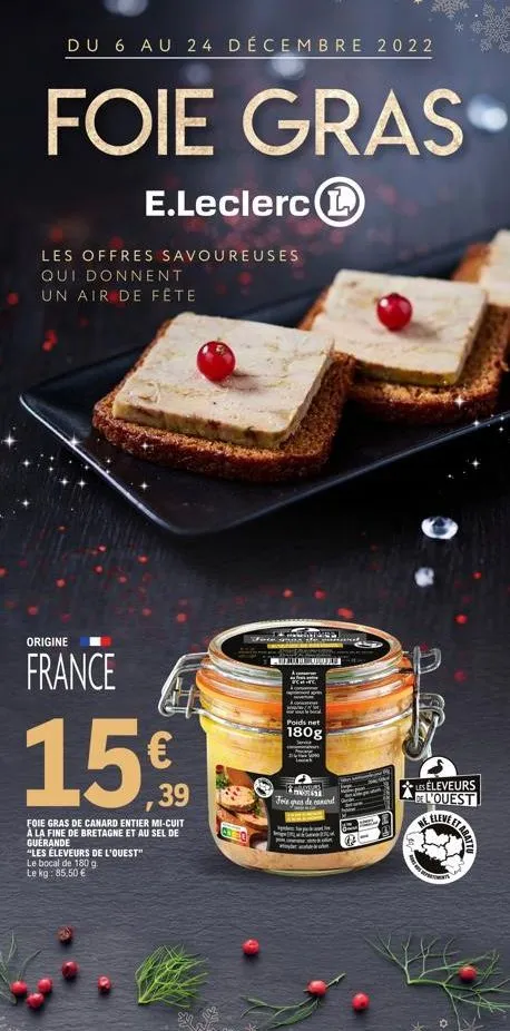 du 6 au 24 décembre 2022  foie gras  e.leclerc l  les offres savoureuses qui donnent un air de fête  origine  france  15€  ,39  foie gras de canard entier mi-cuit à la fine de bretagne et au sel de gu