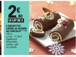 2000  2€  le lot de 2  2 buchettes crème au beurre au chocolat  160 g  le kg: 17,50 € egalement disponible: vanille, café ou praliné 