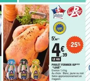 loue  loue  loue  volaille francaise  5,86  4.€  39  le kg  -25%  poulet fermier igp "loue"  environ 1,4 kg.  au choix: blanc, jaune ou noir selon approvisionnement en magasin. 