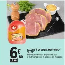 iller  patie  6€  le kg  palette à la diable moutarde™ "iller"  même promotion disponible sur  ,80 d'autres variétés signalées en magasin. 