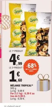 sun  suna  sun  sun  le 1" produit  ,99  le 2produit  €  10.  1,60  sun  sun  suns  sun  -68%  sle 29 pret  mélange tropical 500 g le kg: 9,98 € par 2 (1 kg): 6,59 € au lieu de 9,98 €. le kg: 6,59 €. 