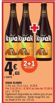 ,65  2+1  OFFERT  +  kwakwak kwak  L'UNITÉ  KWAK BLONDE  7,4% vol. 75 cl. Le L: 6,20 €.  Par 3 (2,25 L): 9,30 € au lieu de 13,95 €. Le L: 4,13 €.  Également disponible au même prix et aux mêmes condit