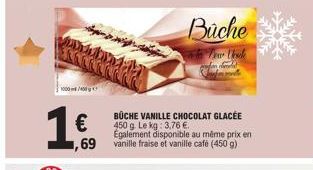1000/400  1.€.  BÜCHE VANILLE CHOCOLAT GLACÉE 450 g. Le kg: 3,76 €.  Également disponible au même prix en ,69 vanille fraise et vanille cafe (450 g) 