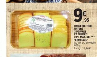 S  99,95  RACLETTE TRIO NATURE  3 POIVRES  ET FUMEE 28% MAT. GR.*** "ERMITAGE"  Au lait cru de vache 800 g. Le kg: 12,44 € 