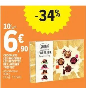 10%(1)  6€  ,90  chocolats les bouchees les recettes de l'atelier "nestle" assortiment. 398 9 le kg: 17,34 €  -34%  nase l'atelier. les fouchey 