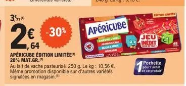 3,74  € -30%  64 apéricube édition limitée 20% mat.gr.  au lait de vache pasteurisé. 250 g. le kg: 10,56 €. même promotion disponible sur d'autres variétés signalées en magasin.  o  apericube  chevr j