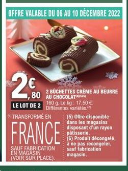 24,80  2 BÜCHETTES CRÈME AU BEURRE 80 AU CHOCOLAT  (5) Offre disponible dans les magasins disposant d'un rayon pâtisserie.  (6) Produit décongelé, à ne pas recongeler, sauf fabrication magasin. 