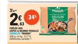 3,9914)  2€  ,63  POÊLÉE AUX CÉPES & BEURRE PERSILLÉ SURGELÉE "MAGDA" 300 g. Le kg: 8,77 €. Différentes variétés.  -34%  MAGDA  n  a podides gourmand  poélée oux cepe  & beurre pers 