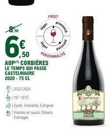 12022-2024  | 16-18°C  8,50  € ,50 AOP(¹) CORBIÈRES  LE TEMPS QUI PASSE CASTELMAURE 2020 - 75 CL  FRUIT  leger  léget  PERSONNALITE  Syrah, Grenache, Carignan  Viandes en sauce, Gibiers, Fromages  pro