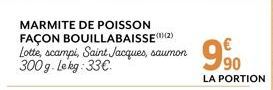 MARMITE DE POISSON FAÇON BOUILLABAISSE (2) Lotte, scampi, Saint Jacques, saumon 300g. Lekg: 33€  990  LA PORTION 