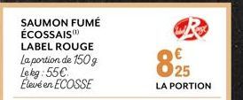 SAUMON FUMÉ ÉCOSSAIS  LABEL ROUGE La portion de 150g Lekg:55€ Élevé en ECOSSE  825  LA PORTION 