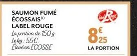 saumon fumé écossais  label rouge la portion de 150g lekg:55€ élevé en ecosse  825  la portion 