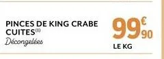 pinces de king crabe cuites) décongelées  9990  le kg 