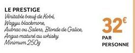 LE PRESTIGE  Véritable boeuf de Kobe,  Wagyu blackmore,  Aubrac ou Salers, Blonde de Galice, Angus maturé au whisky. Minimum 250g  32€  PAR PERSONNE 