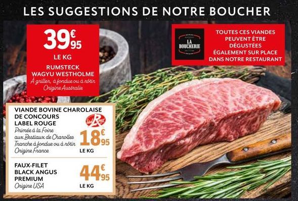 LES SUGGESTIONS DE NOTRE BOUCHER  TOUTES CES VIANDES PEUVENT ÊTRE DÉGUSTÉES ÉGALEMENT SUR PLACE DANS NOTRE RESTAURANT  39%  95  LE KG  RUMSTECK WAGYU WESTHOLME A griller, à fondue ou à rôtir Origine A