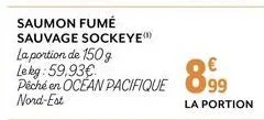 saumon fumé sauvage sockeye  la portion de 150g  le kg: 59,93€ péché en ocean pacifique nord-est  899  la portion 