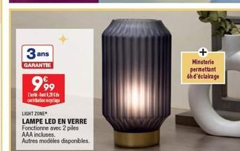 3 ans  GARANTIE  999  L'  cantation recyclage  LIGHT ZONE  LAMPE LED EN VERRE Fonctionne avec 2 piles  AAA incluses. Autres modèles disponibles.  Minuterie permettant  6h d'éclairage 