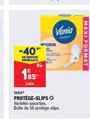 VANIA  -40*  DE REMISE IMMEDIATE  185- Lab  3⁰  PROTÈGE-SLIPS O Variétés assorties. Boîte de 56 protège-slips.  Vania  Confort  MAXI FORMAT 