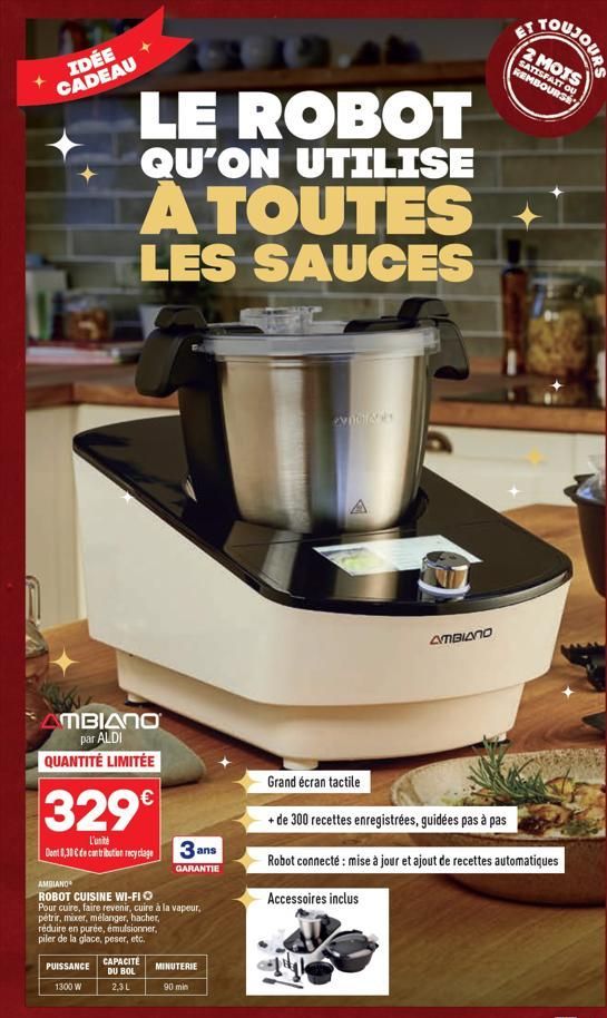 IDÉE CADEAU  LE ROBOT  QU'ON UTILISE  A TOUTES LES SAUCES  AMBIANO par ALDI QUANTITÉ LIMITÉE  329€  L'unité  Dont 0,30 Cde contribution recyclage 3 ans  GARANTIE  AMBIANO  ROBOT CUISINE WI-FI  Pour cu