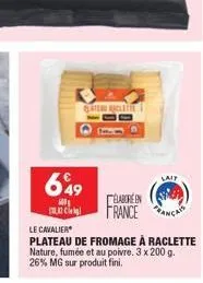 glatenu raclette  649  cla  le cavalier  plateau de fromage à raclette nature, fumée et au poivre. 3 x 200 g. 26% mg sur produit fini.  lait  élaboréen france anca 