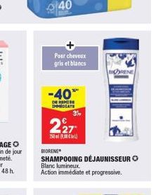 40  Pour cheveux gris et blancs  -40%  DE REMISE IMMEDIATE  227  250ml)  3h  BIORENE  SHAMPOOING  DEJAUNISSEUR  Blanc lumineux. Action immédiate et progressive.  BORENE 