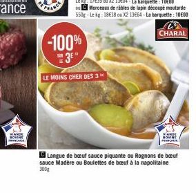 VIANDE SOVINE  FRANCA  -100% 3⁰*  LE MOINS CHER DES 3  ou C Morceaux de räbles de lapin découpé moutarde 550g-Le kg: 18€18 ou X2 13664-La barquette: 1000  CHARAL  VIANGE BOVINE FA  Langue de bœuf sauc