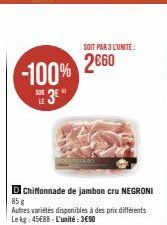 -100% 3E"  SER LE  SOIT PAR 3 L'UNITÉ  2€60  D Chiffonnade de jambon cru NEGRONI 85 g  Autres variétés disponibles à des prix différents Le kg: 45€88 - L'unité : 3€90 