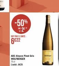 -50% 25"  SOIT PAR 2 LUNITE:  6€22  AOC Alsace Pinot Gris WOLFBERGER 75 cl L'unité: 8€29  Gr 