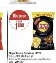 10% offert  l'unité  1699  chips saveur barbecue lay's 250 g +10% offert (275 g)  autres variétés disponibles à des prix différents lekg: 724  10% offert  lay's  barbacu 