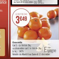 LE FILET DE 2 KG  3€49  Clemenvilla Cat 1- Le filet de 2kg cu clementine cat I le  Le kg: 1€75  Valable du Mardi 6 au Samedi 10 décembre  fet de 2kg Espagne 