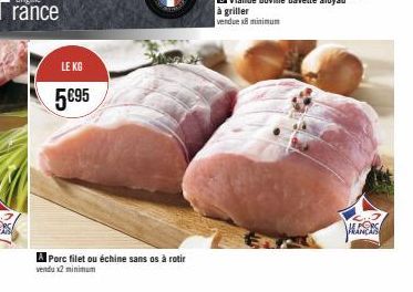 LE KG  5€95  A Porc filet ou échine sans os à rotir  vendu x2 minimum  ALORS 