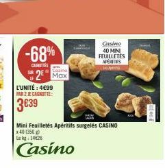 -68%  CASNITIES  Casino  2 Max  L'UNITÉ : 4€99  PAR 2 JE CAGNOTTE:  3€39  Casino 40 MINI  FEUILLETÉS  APERITES Ap  Mini Feuilletés Apéritifs surgelés CASINO x 40 (350 g)  Le kg 14626  Casino  Fien 