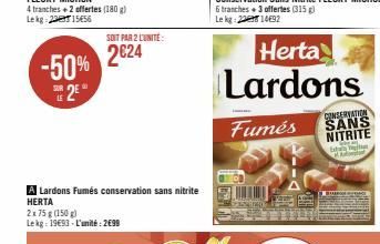 4 tranches+2 offertes (180 g) Lekg 21556  E2EⓇ  LE  -50% 2€24  SOIT PAR 2 LUNITE:  A Lardons Fumés conservation sans nitrite HERTA  2x75 g (150 g) Lekg: 1993-L'unité: 2699  Herta  Lardons  CONSERVATIO