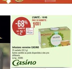 -68% 1601  CARNETTES SUR  25  Casino  L'UNITÉ: 1649 PAR 2 JE CAGNOTTE:  Infusions verveine CASINO 25 sachets (32,5 g)  Autres variétés ou poids disponibles à des prix différents Lekg 45€85  Casino  Ca