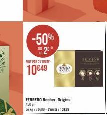 -50% 2⁰  SOIT PAR 2 LUNITE:  10€49  HERREND IXXER  FERRERO Rocher Origins 450 g  Le kg: 3109-L'unité: 1399  ORIGINS 