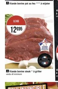 le kg  12€95  viande bovine pot au feu *** à mijoter  viande dovine francare  races la viande  a viande bovine steak" à griller vendu x8 minimum 