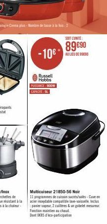 -10€  Russell Hobbs  PUISSANCE: 900W CAPACITE SL  SOIT L'UNITE:  89€90  AU LIEU DE 99690  Multicuiseur 21850-56 Noir  11 programmes de cuisson sucrés/salés-Cuve en acier inoxydable compatible lave-vai